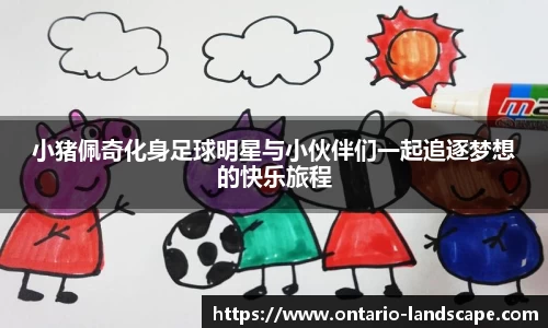 小猪佩奇化身足球明星与小伙伴们一起追逐梦想的快乐旅程